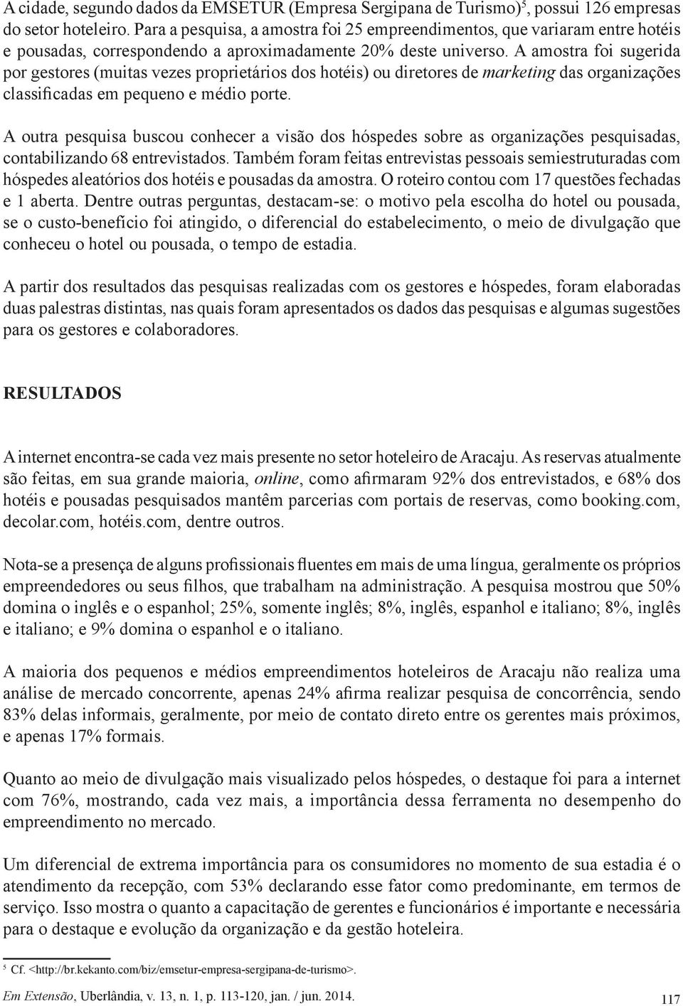 A amostra foi sugerida por gestores (muitas vezes proprietários dos hotéis) ou diretores de marketing das organizações classificadas em pequeno e médio porte.