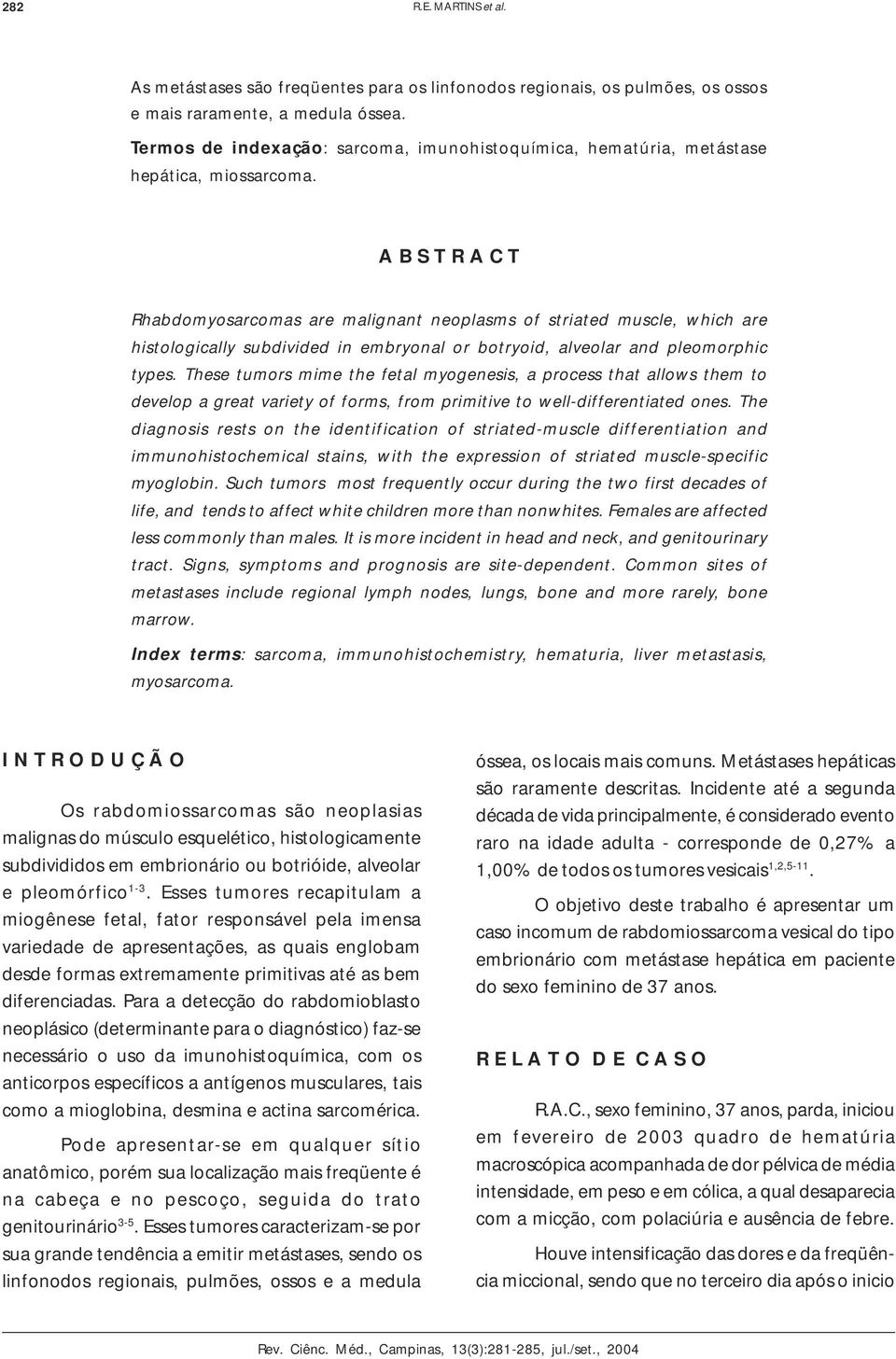 A B S T R A C T Rhabdomyosarcomas are malignant neoplasms of striated muscle, which are histologically subdivided in embryonal or botryoid, alveolar and pleomorphic types.