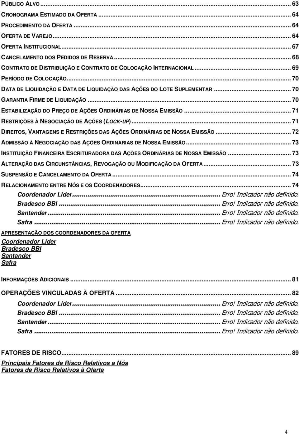 .. 70 GARANTIA FIRME DE LIQUIDAÇÃO... 70 ESTABILIZAÇÃO DO PREÇO DE AÇÕES ORDINÁRIAS DE NOSSA EMISSÃO... 71 RESTRIÇÕES À NEGOCIAÇÃO DE AÇÕES (LOCK-UP).