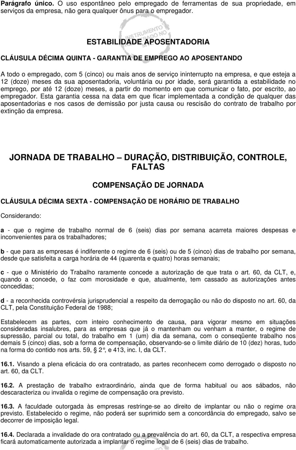 meses da sua aposentadoria, voluntária ou por idade, será garantida a estabilidade no emprego, por até 12 (doze) meses, a partir do momento em que comunicar o fato, por escrito, ao empregador.