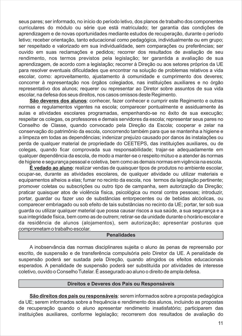 individualidade, sem comparações ou preferências; ser ouvido em suas reclamações e pedidos; recorrer dos resultados de avaliação de seu rendimento, nos termos previstos pela legislação; ter garantida