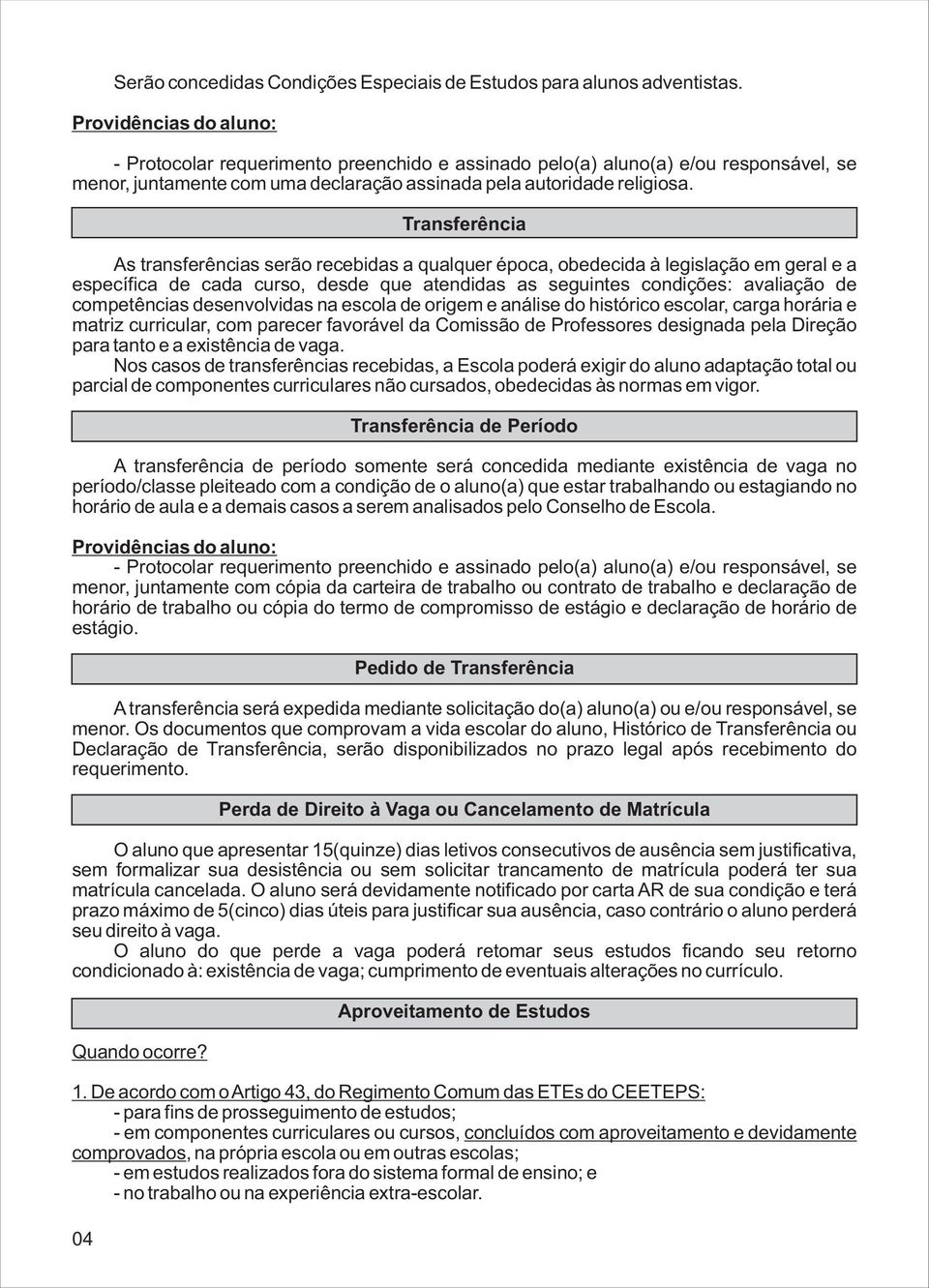 Transferência As transferências serão recebidas a qualquer época, obedecida à legislação em geral e a específica de cada curso, desde que atendidas as seguintes condições: avaliação de competências