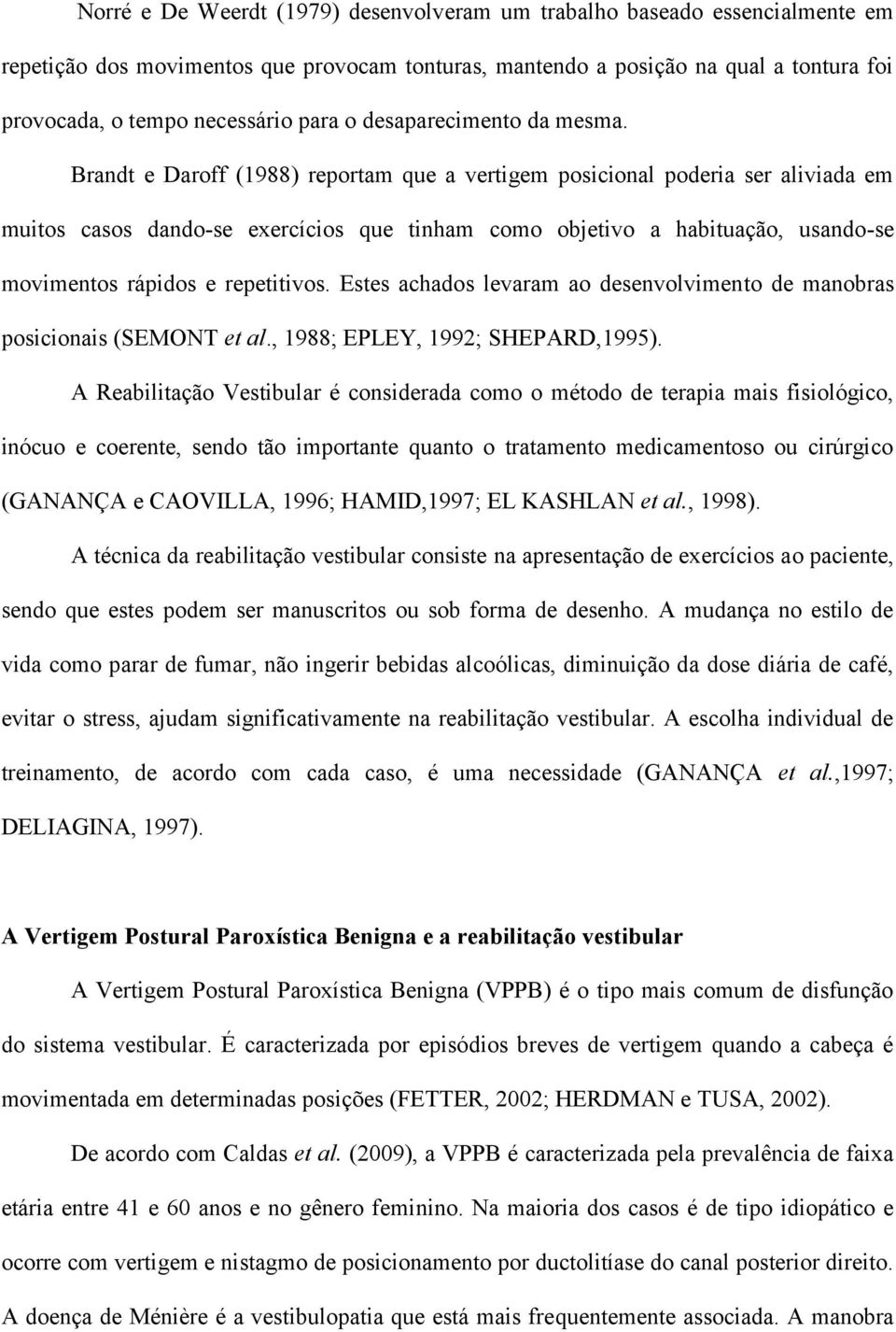 Brandt e Daroff (1988) reportam que a vertigem posicional poderia ser aliviada em muitos casos dando-se exercícios que tinham como objetivo a habituação, usando-se movimentos rápidos e repetitivos.