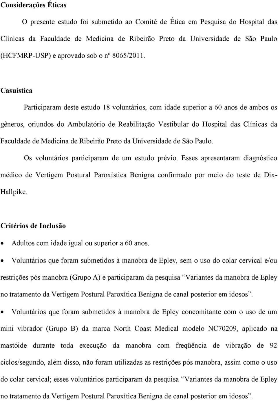 Casuística Participaram deste estudo 18 voluntários, com idade superior a 60 anos de ambos os gêneros, oriundos do Ambulatório de Reabilitação Vestibular do Hospital das Clínicas da Faculdade de