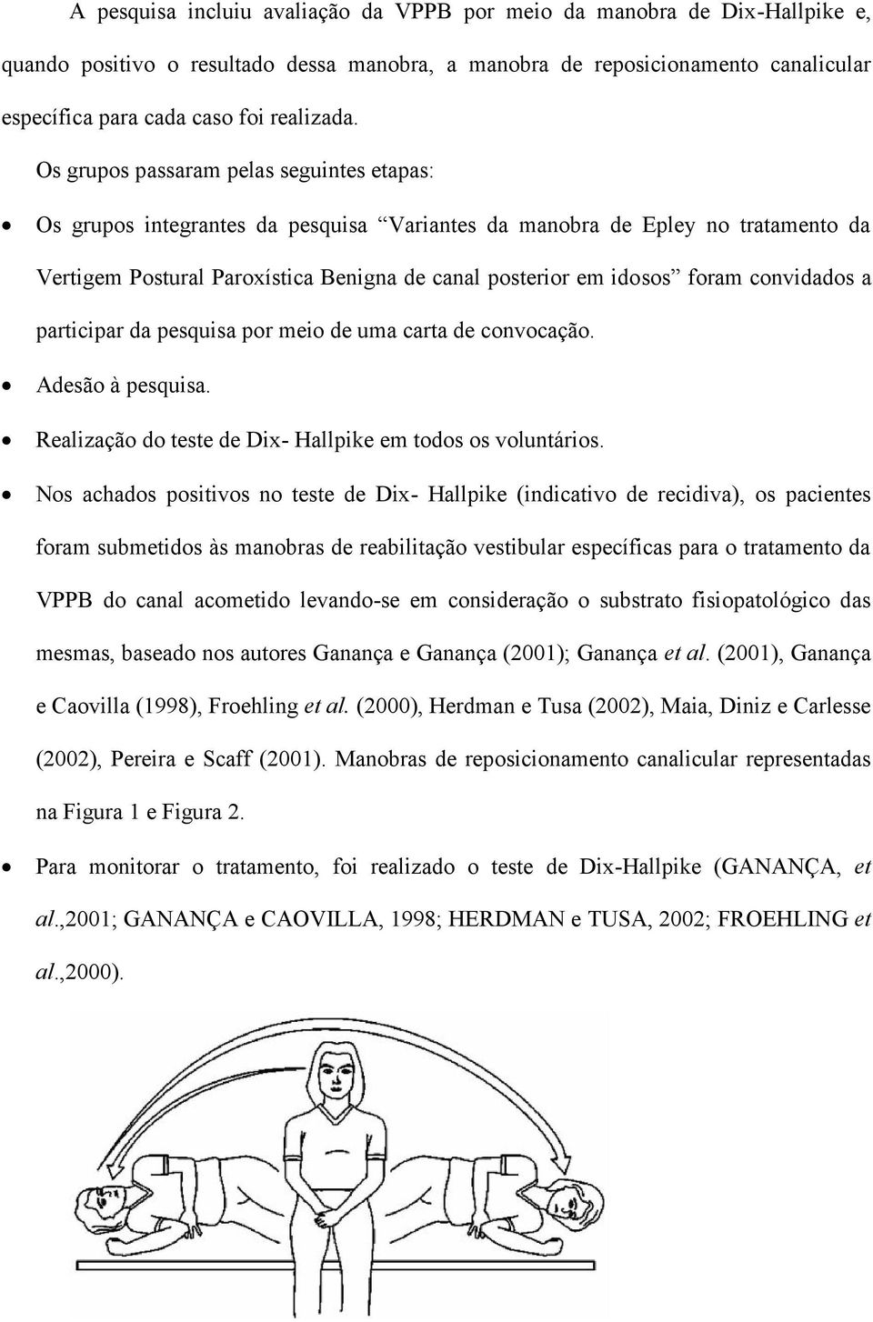 Os grupos passaram pelas seguintes etapas: Os grupos integrantes da pesquisa Variantes da manobra de Epley no tratamento da Vertigem Postural Paroxística Benigna de canal posterior em idosos foram