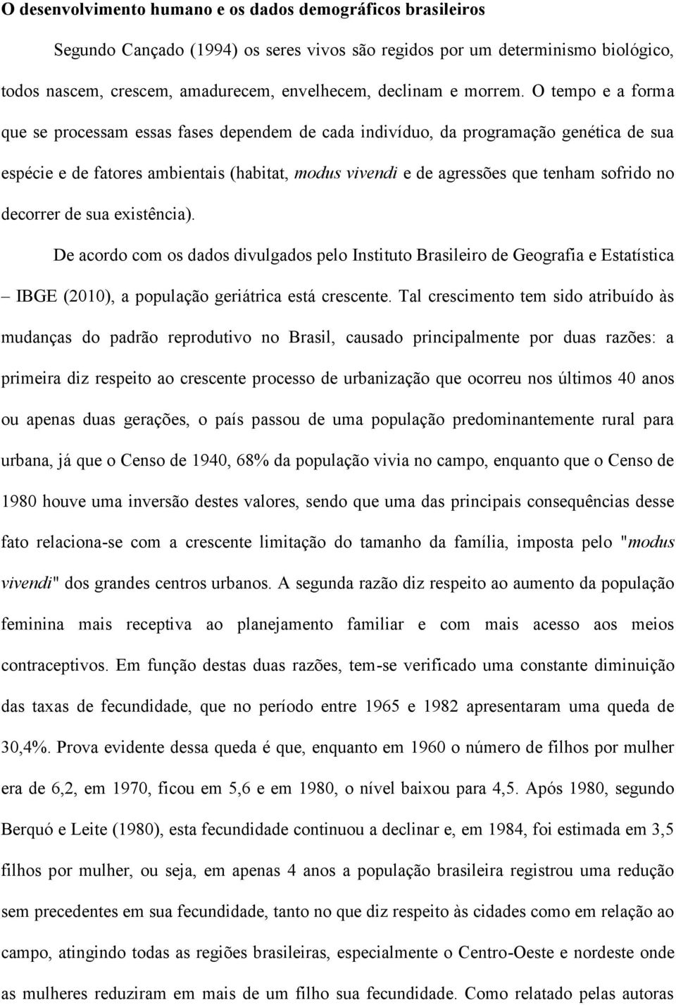 O tempo e a forma que se processam essas fases dependem de cada indivíduo, da programação genética de sua espécie e de fatores ambientais (habitat, modus vivendi e de agressões que tenham sofrido no