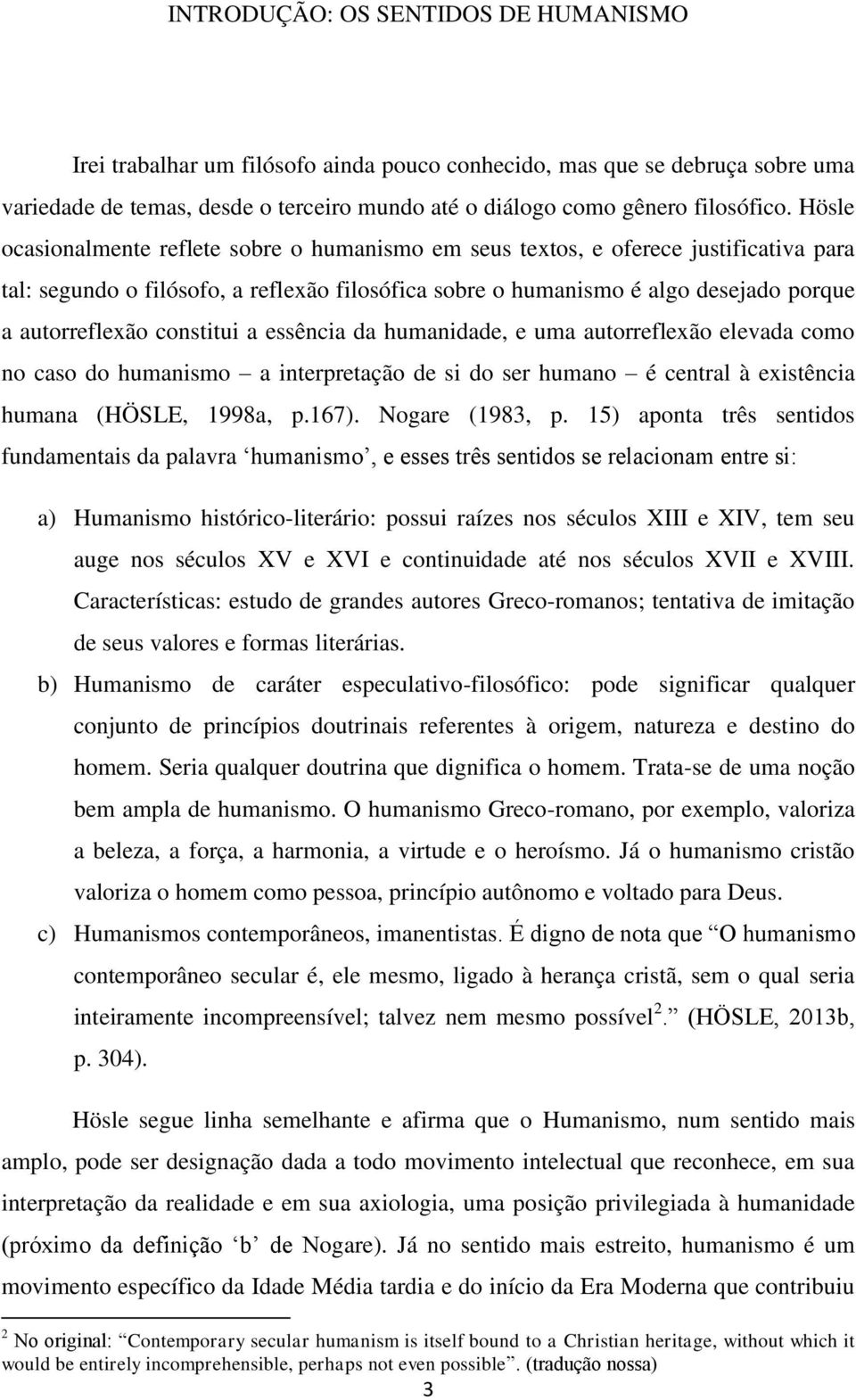 constitui a essência da humanidade, e uma autorreflexão elevada como no caso do humanismo a interpretação de si do ser humano é central à existência humana (HÖSLE, 1998a, p.167). Nogare (1983, p.