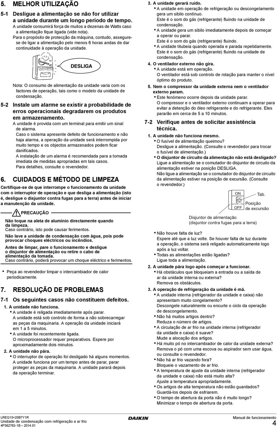 Para o propósito de protecção da máquina, contudo, assegurese de ligar a alimentação pelo menos 6 horas andas de dar continuidade à operação da unidade.