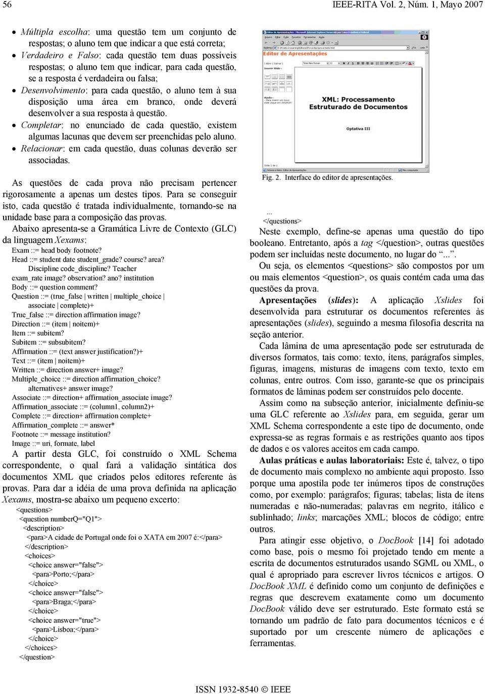 indicar, para cada questão, se a resposta é verdadeira ou falsa; Desenvolvimento: para cada questão, o aluno tem à sua disposição uma área em branco, onde deverá desenvolver a sua resposta à questão.