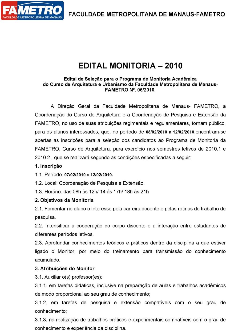 regulamentares, tornam público, para os alunos interessados, que, no período de 08/02/2010 a 12/02/2010,encontram-se abertas as inscrições para a seleção dos candidatos ao Programa de Monitoria da