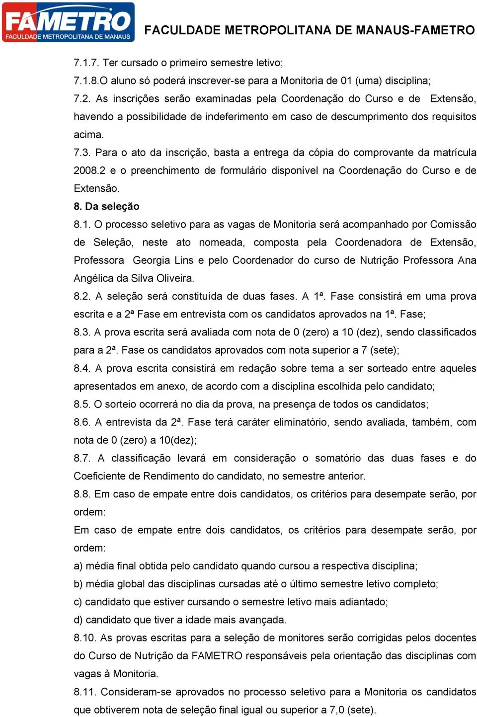 Para o ato da inscrição, basta a entrega da cópia do comprovante da matrícula 2008.2 e o preenchimento de formulário disponível na Coordenação do Curso e de Extensão. 8. Da seleção 8.1.