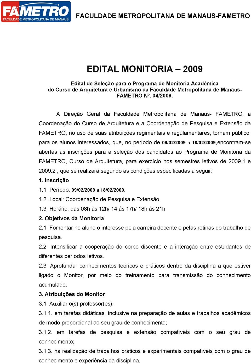 regulamentares, tornam público, para os alunos interessados, que, no período de 09/02/2009 a 18/02/2009,encontram-se abertas as inscrições para a seleção dos candidatos ao Programa de Monitoria da