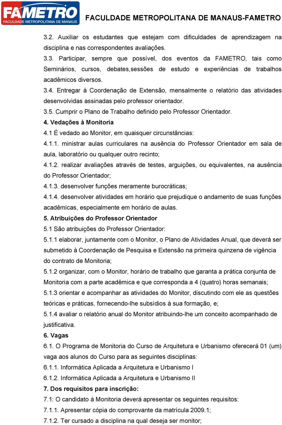 4. Vedações à Monitoria 4.1 É vedado ao Monitor, em quaisquer circunstâncias: 4.1.1. ministrar aulas curriculares na ausência do Professor Orientador em sala de aula, laboratório ou qualquer outro recinto; 4.