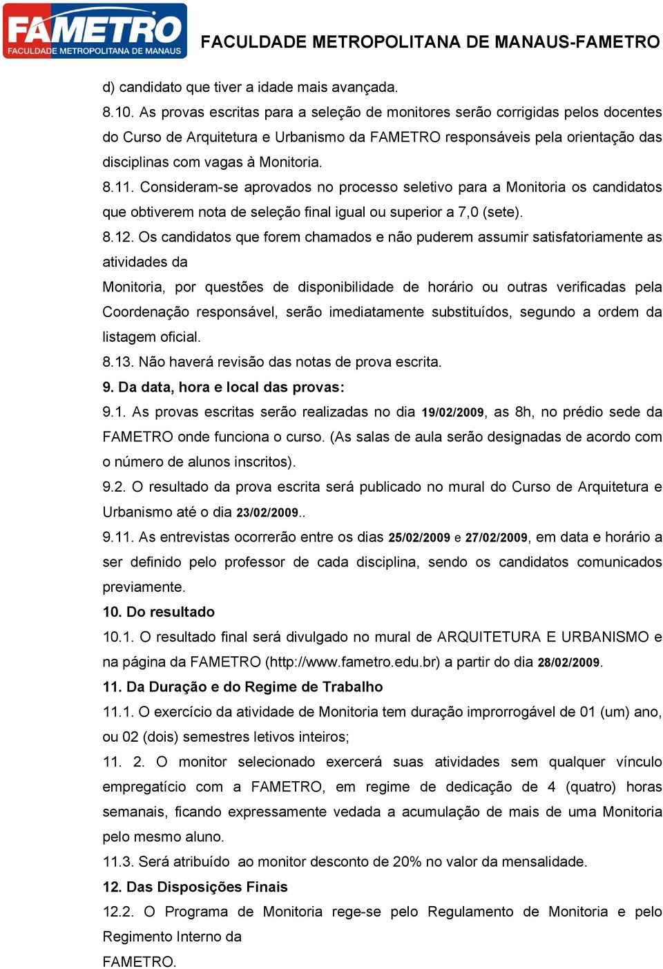 Consideram-se aprovados no processo seletivo para a Monitoria os candidatos que obtiverem nota de seleção final igual ou superior a 7,0 (sete). 8.12.