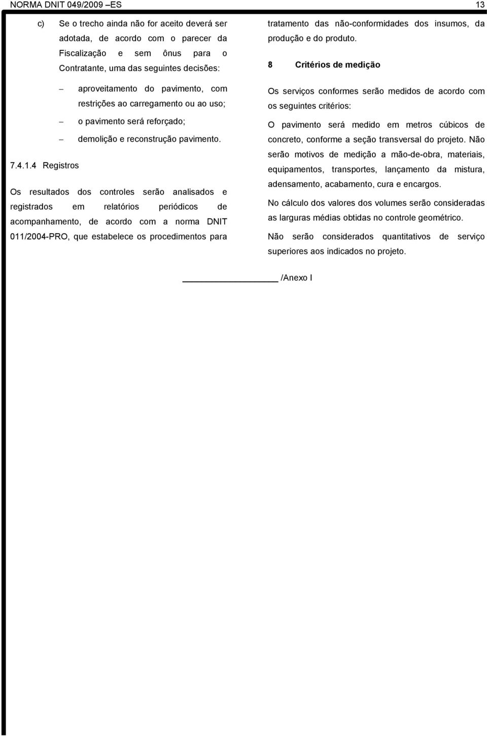 4 Registros Os resultados dos controles serão analisados e registrados em relatórios periódicos de acompanhamento, de acordo com a norma DNIT 011/2004-PRO, que estabelece os procedimentos para