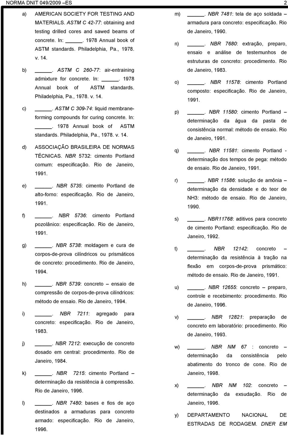 ASTM C 309-74: liquid membraneforming compounds for curing concrete. In:. 1978 Annual book of ASTM standards. Philadelphia, Pa., 1978. v. 14. d) ASSOCIAÇÃO BRASILEIRA DE NORMAS TÉCNICAS.