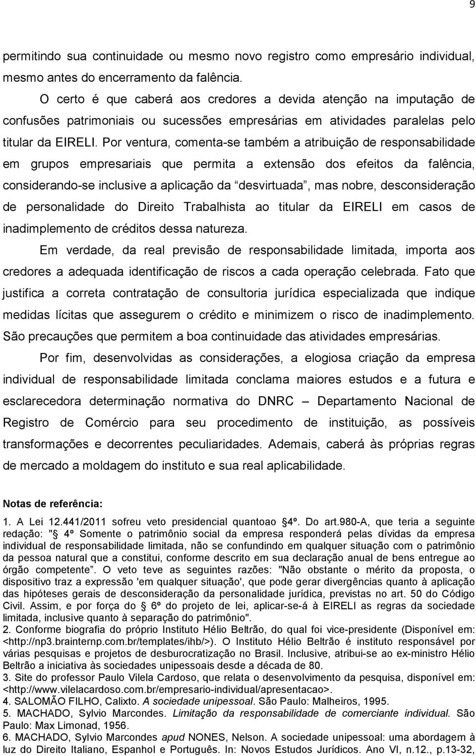 Por ventura, comenta-se também a atribuição de responsabilidade em grupos empresariais que permita a extensão dos efeitos da falência, considerando-se inclusive a aplicação da desvirtuada, mas nobre,