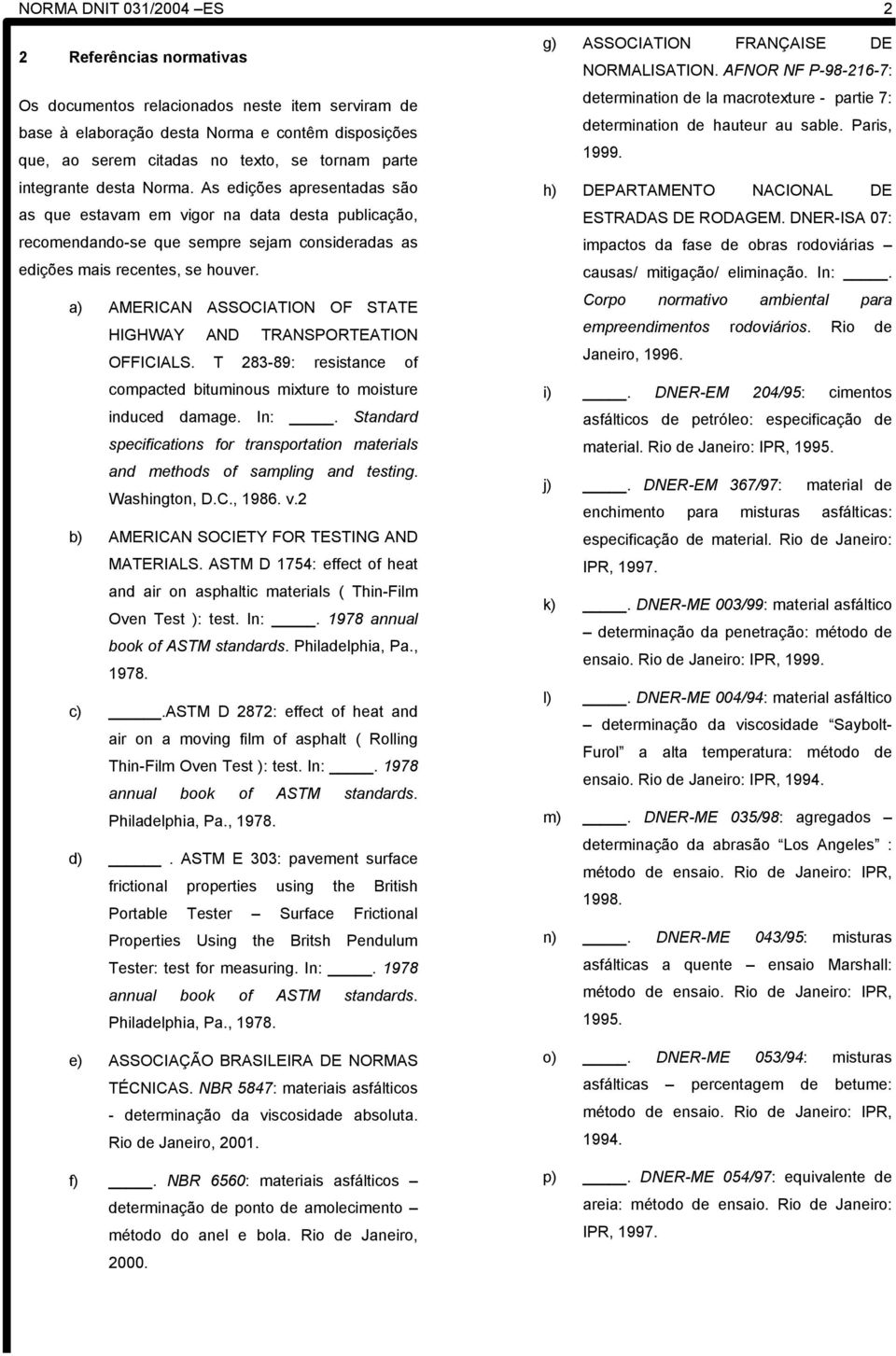 a) AMERICAN ASSOCIATION OF STATE HIGHWAY AND TRANSPORTEATION OFFICIALS. T 283-89: resistance of compacted bituminous mixture to moisture induced damage. In:.