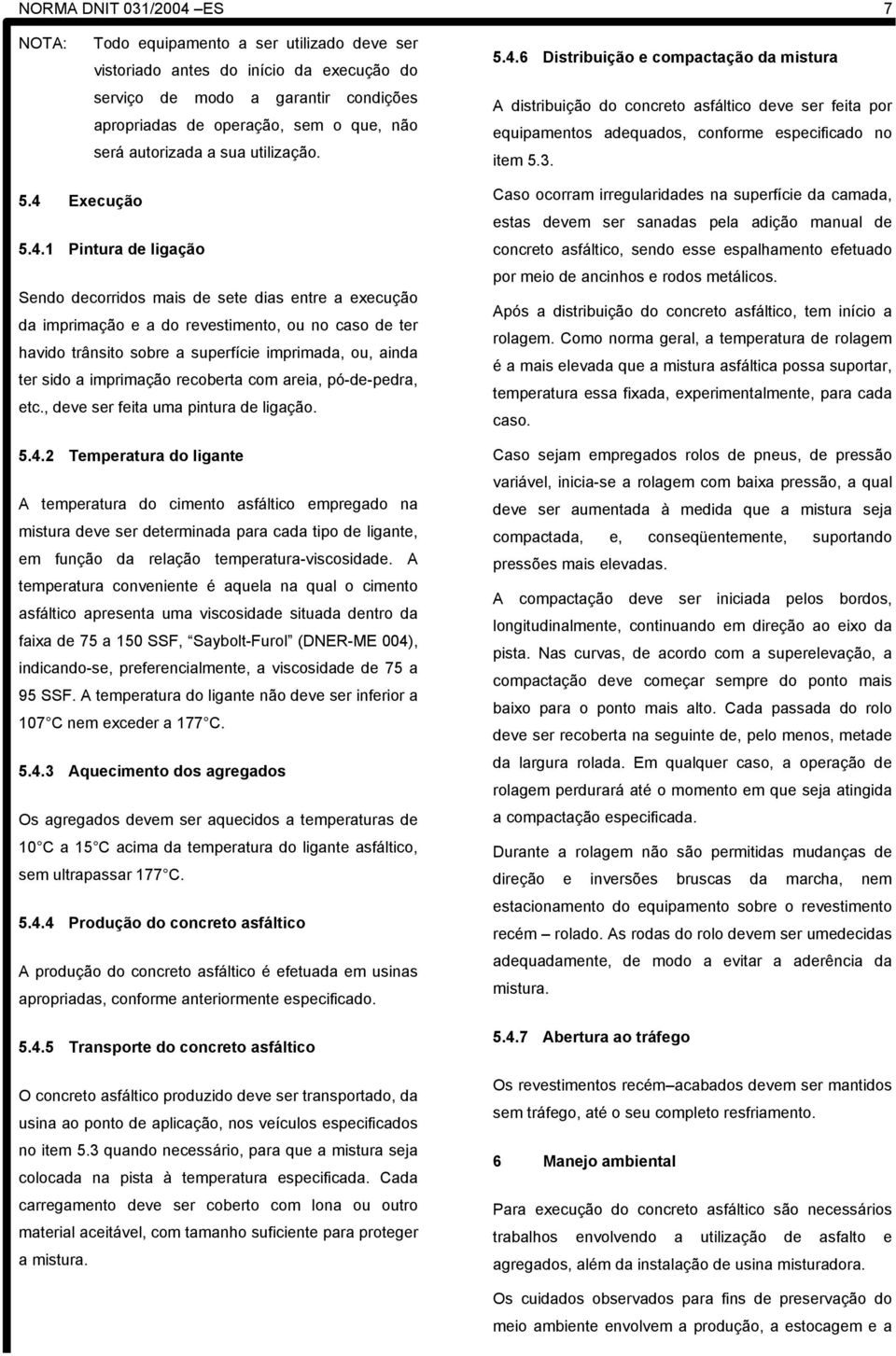 4.1 Pintura de ligação Sendo decorridos mais de sete dias entre a execução da imprimação e a do revestimento, ou no caso de ter havido trânsito sobre a superfície imprimada, ou, ainda ter sido a