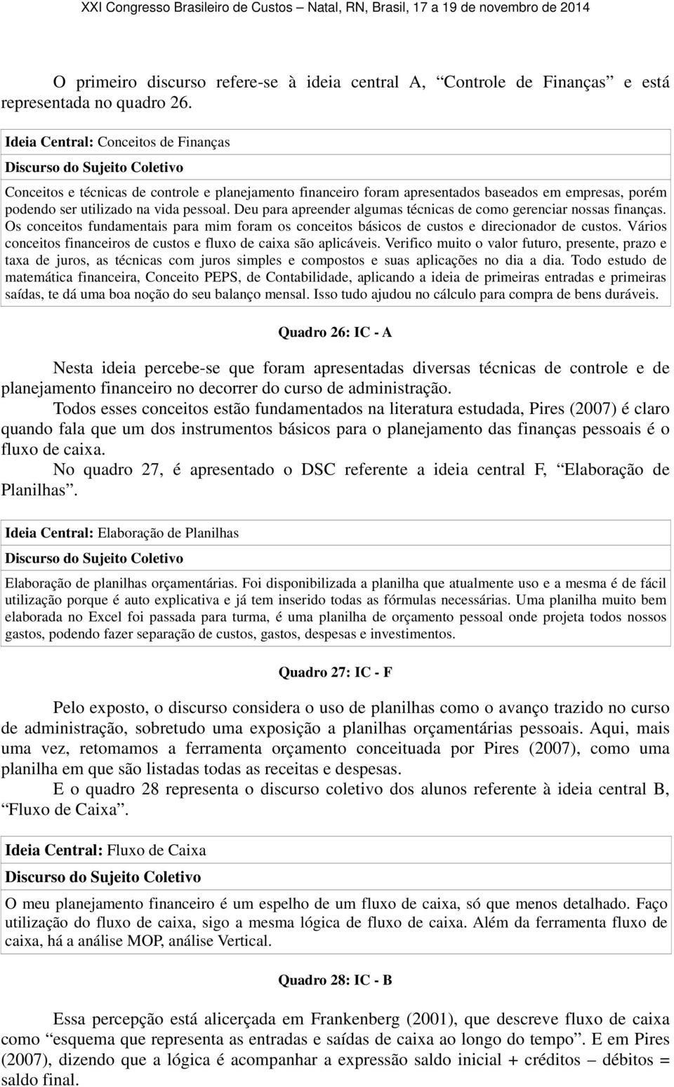 Deu para apreender algumas técnicas de como gerenciar nossas finanças. Os conceitos fundamentais para mim foram os conceitos básicos de custos e direcionador de custos.