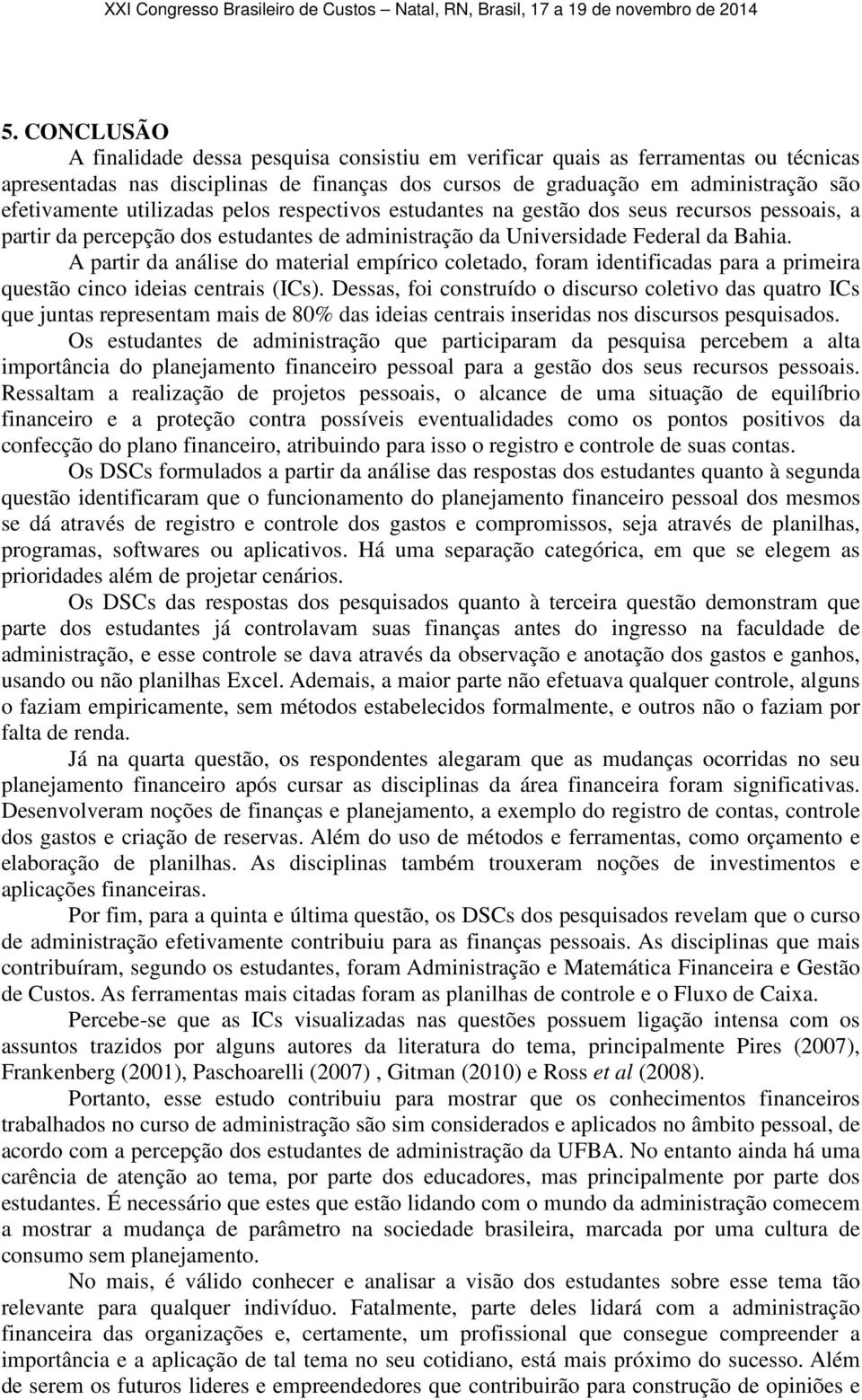 A partir da análise do material empírico coletado, foram identificadas para a primeira questão cinco ideias centrais (ICs).