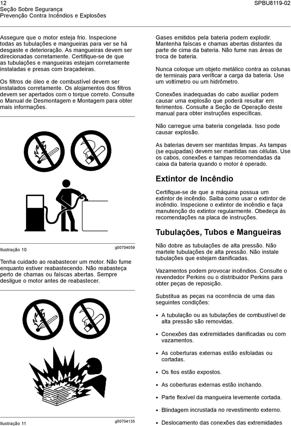 Os filtrosdeóleoedecombustíveldevemser instalados corretamente. Os alojamentos dos filtros devem ser apertados com o torque correto.