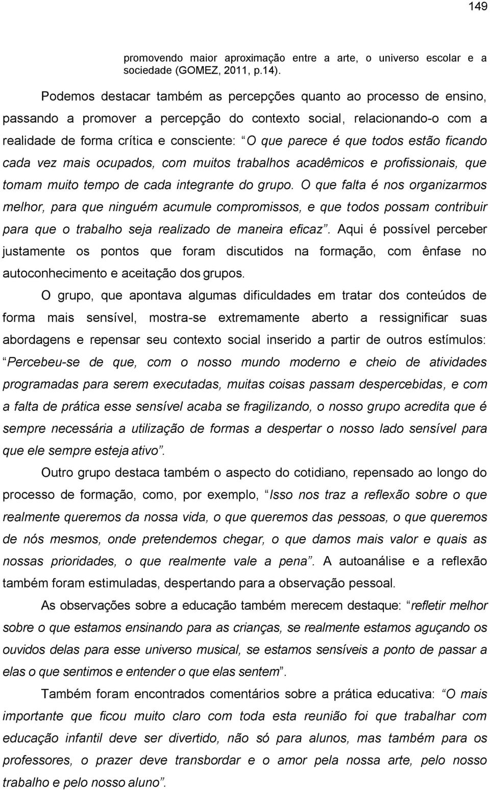 que todos estão ficando cada vez mais ocupados, com muitos trabalhos acadêmicos e profissionais, que tomam muito tempo de cada integrante do grupo.