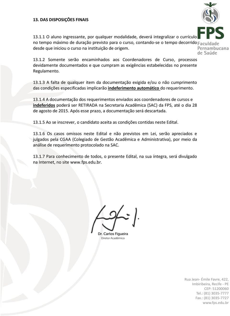 .1.2 Somente serão encaminhados aos Coordenadores de Curso, processos devidamente documentados e que cumpram as exigências estabelecidas no presente Regulamento. 13.1.3 A falta de qualquer item da documentação exigida e/ou o não cumprimento das condições especificadas implicarão indeferimento automático do requerimento.