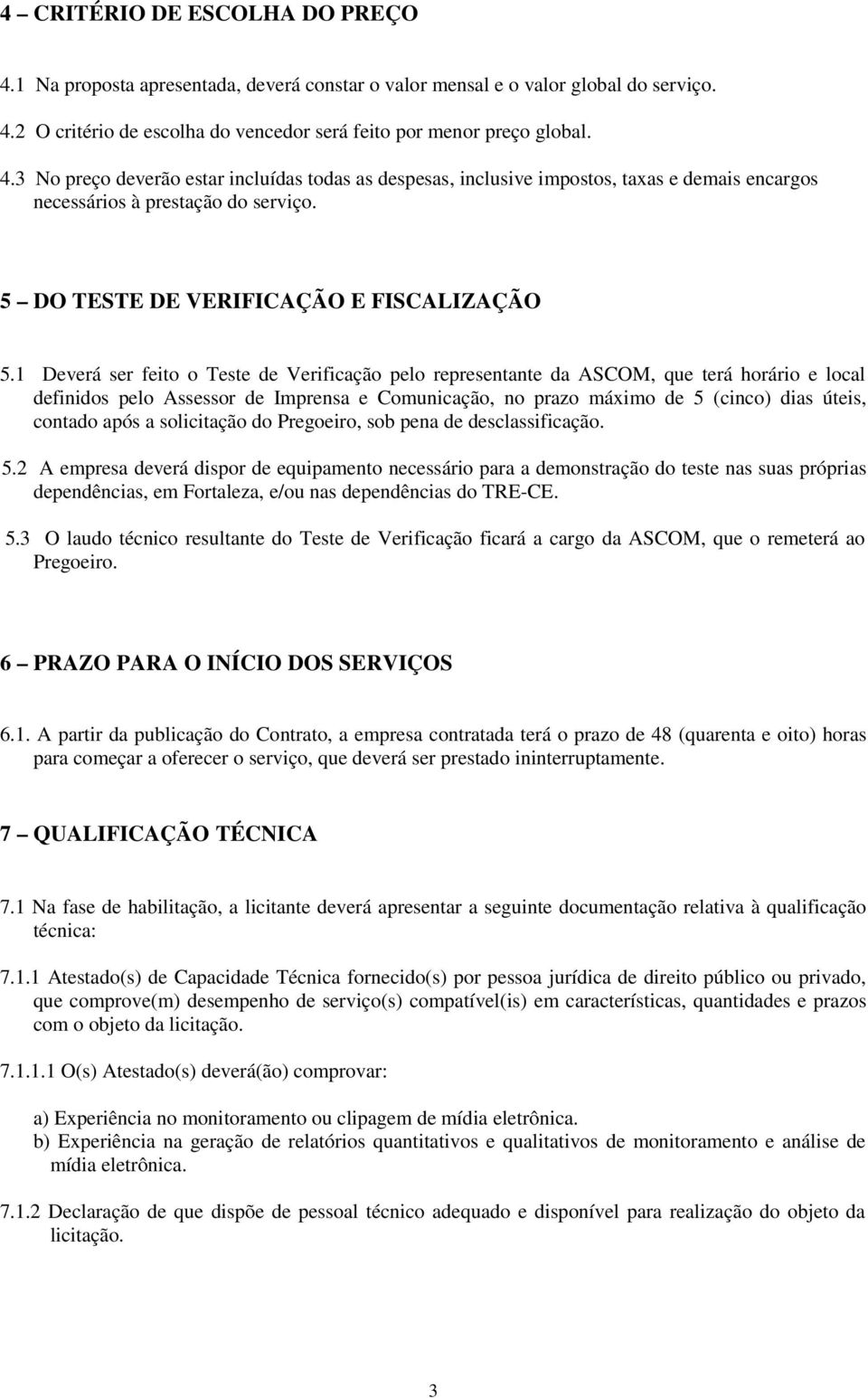 1 Deverá ser feito o Teste de Verificação pelo representante da ASCOM, que terá horário e local definidos pelo Assessor de Imprensa e Comunicação, no prazo máximo de 5 (cinco) dias úteis, contado