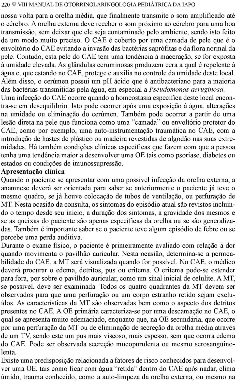 O CAE é coberto por uma camada de pele que é o envoltório do CAE evitando a invasão das bactérias saprófitas e da flora normal da pele.