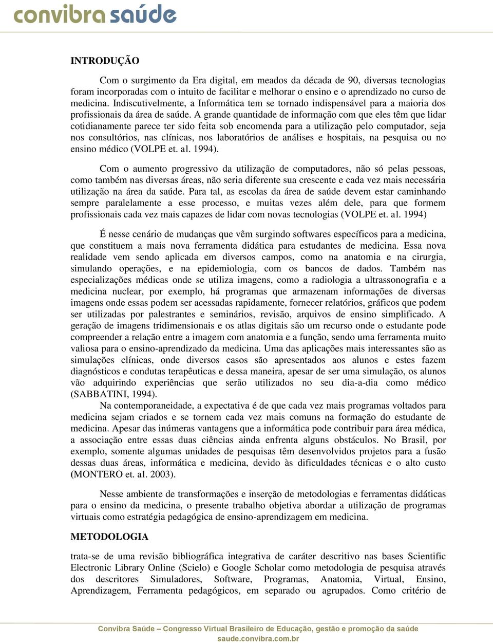 A grande quantidade de informação com que eles têm que lidar cotidianamente parece ter sido feita sob encomenda para a utilização pelo computador, seja nos consultórios, nas clínicas, nos