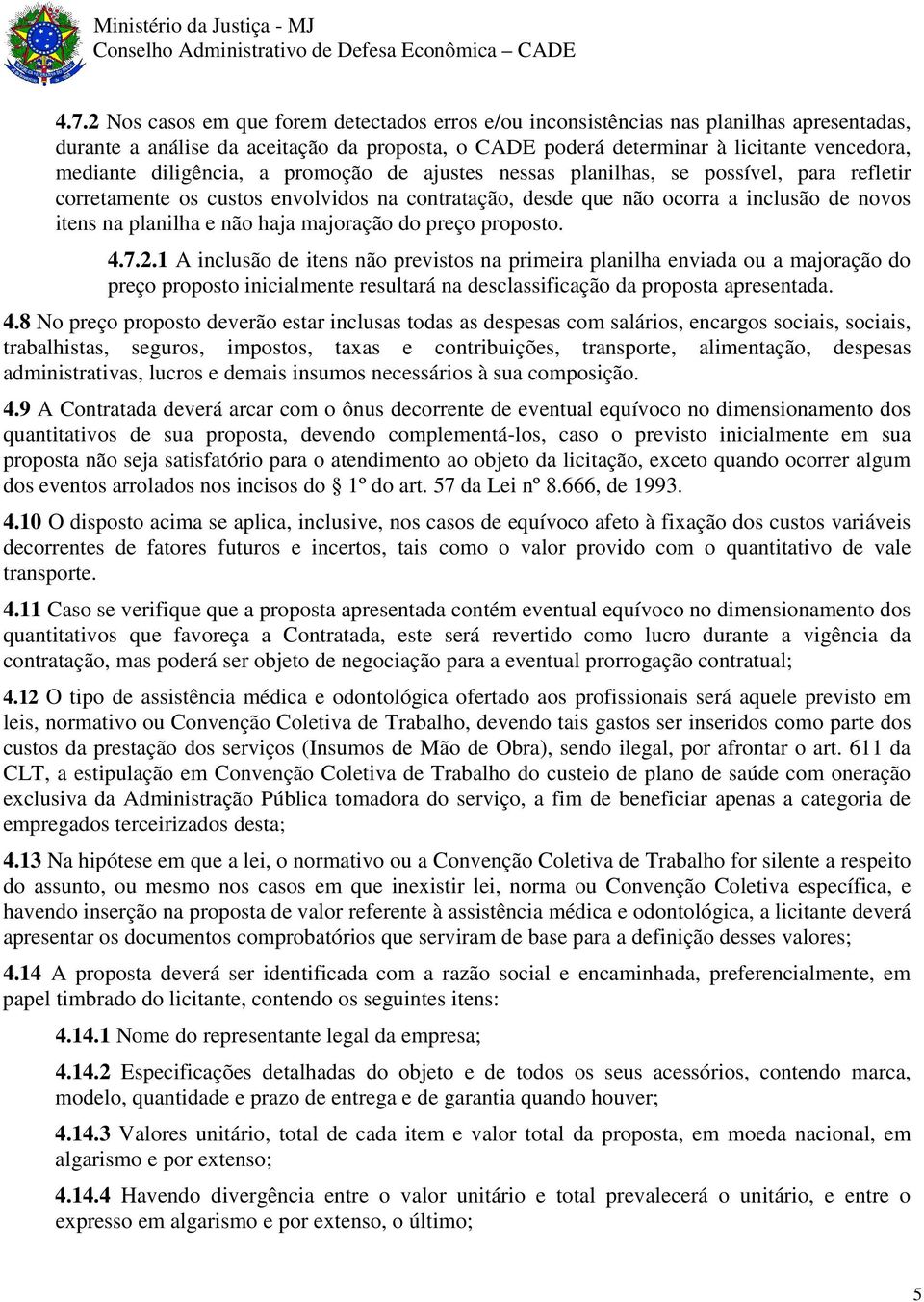 majoração do preço proposto. 4.7.2.1 A inclusão de itens não previstos na primeira planilha enviada ou a majoração do preço proposto inicialmente resultará na desclassificação da proposta apresentada.