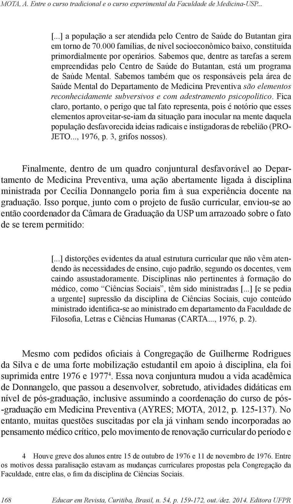 Sabemos também que os responsáveis pela área de Saúde Mental do Departamento de Medicina Preventiva são elementos reconhecidamente subversivos e com adestramento psicopolítico.