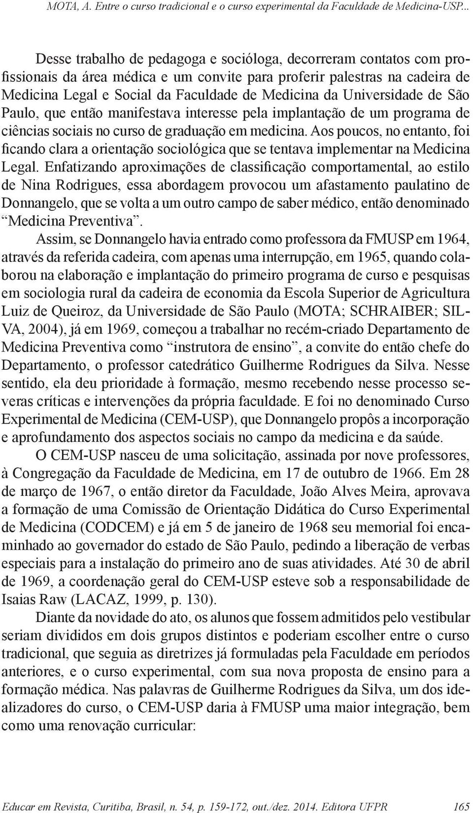 Aos poucos, no entanto, foi ficando clara a orientação sociológica que se tentava implementar na Medicina Legal.