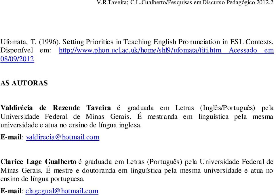 É mestranda em linguística pela mesma universidade e atua no ensino de língua inglesa. E-mail: valdirecia@hotmail.