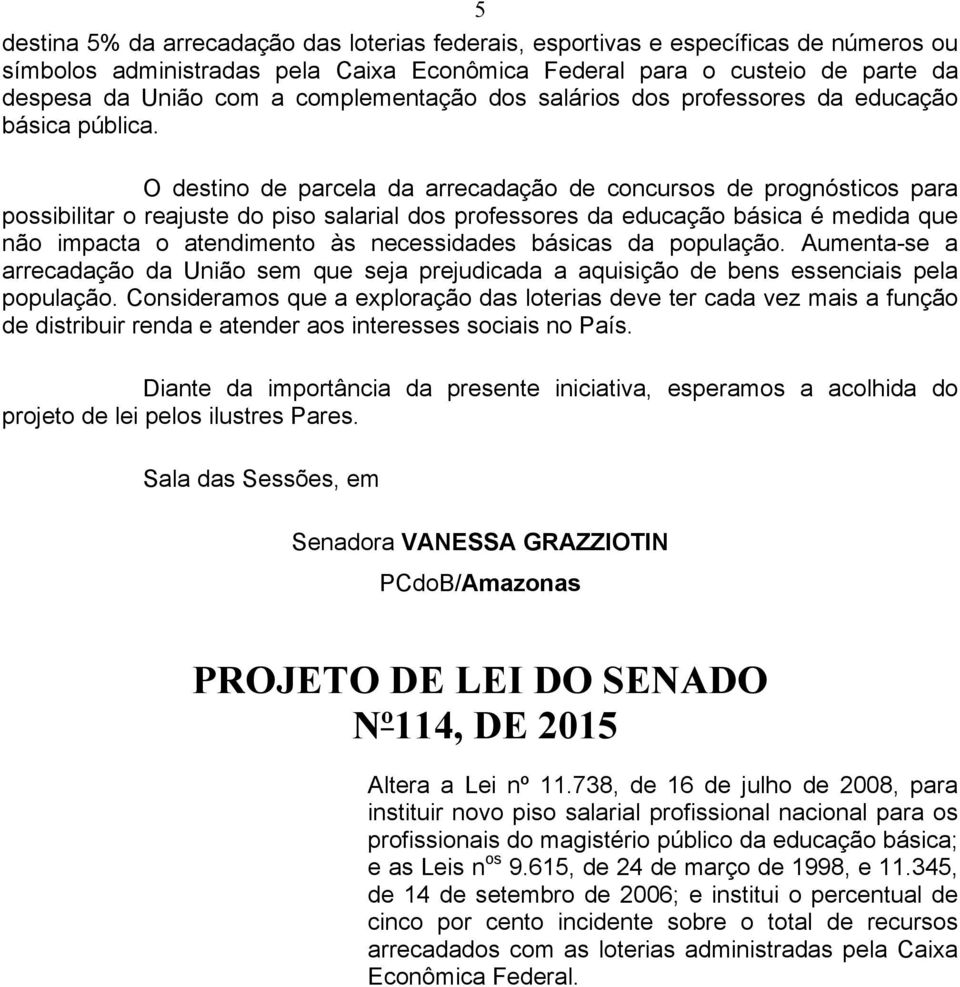 O destino de parcela da arrecadação de concursos de prognósticos para possibilitar o reajuste do piso salarial dos professores da educação básica é medida que não impacta o atendimento às