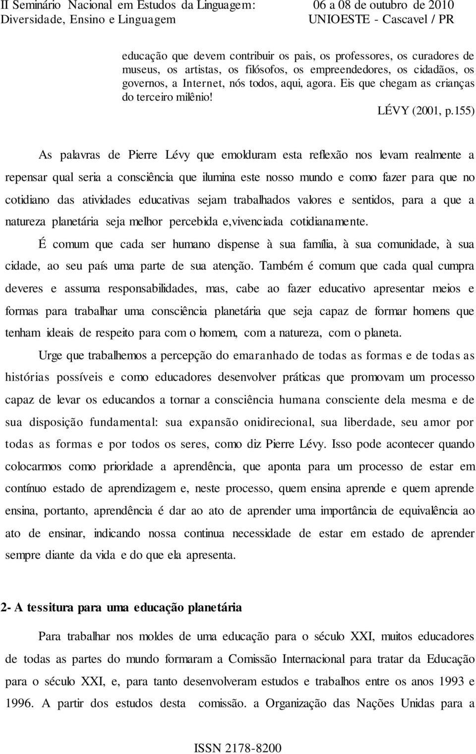 155) As palavras de Pierre Lévy que emolduram esta reflexão nos levam realmente a repensar qual seria a consciência que ilumina este nosso mundo e como fazer para que no cotidiano das atividades