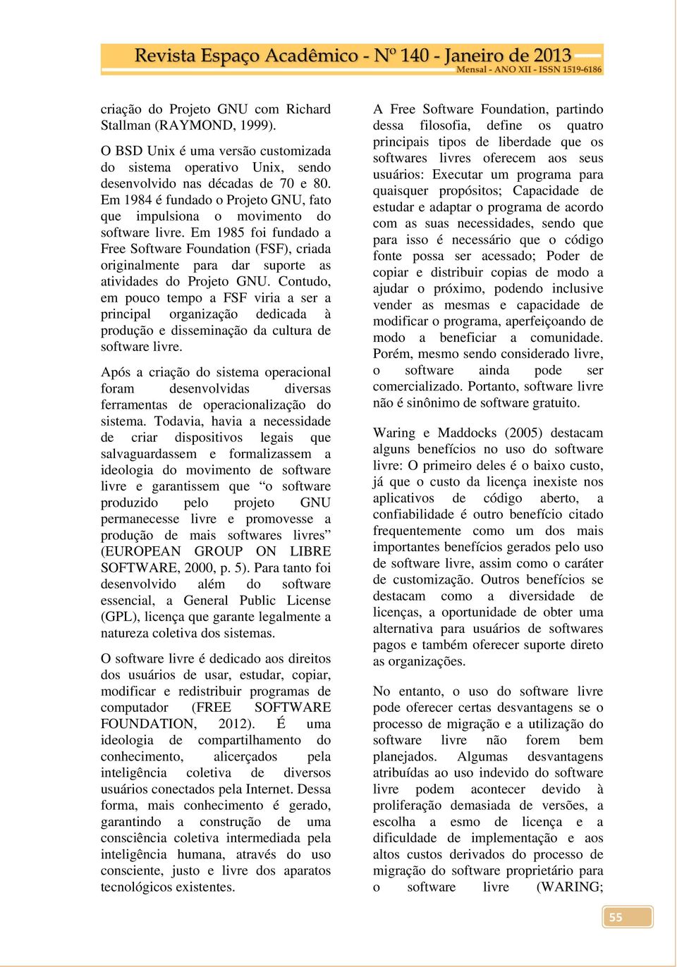 Em 1985 foi fundado a Free Software Foundation (FSF), criada originalmente para dar suporte as atividades do Projeto GNU.