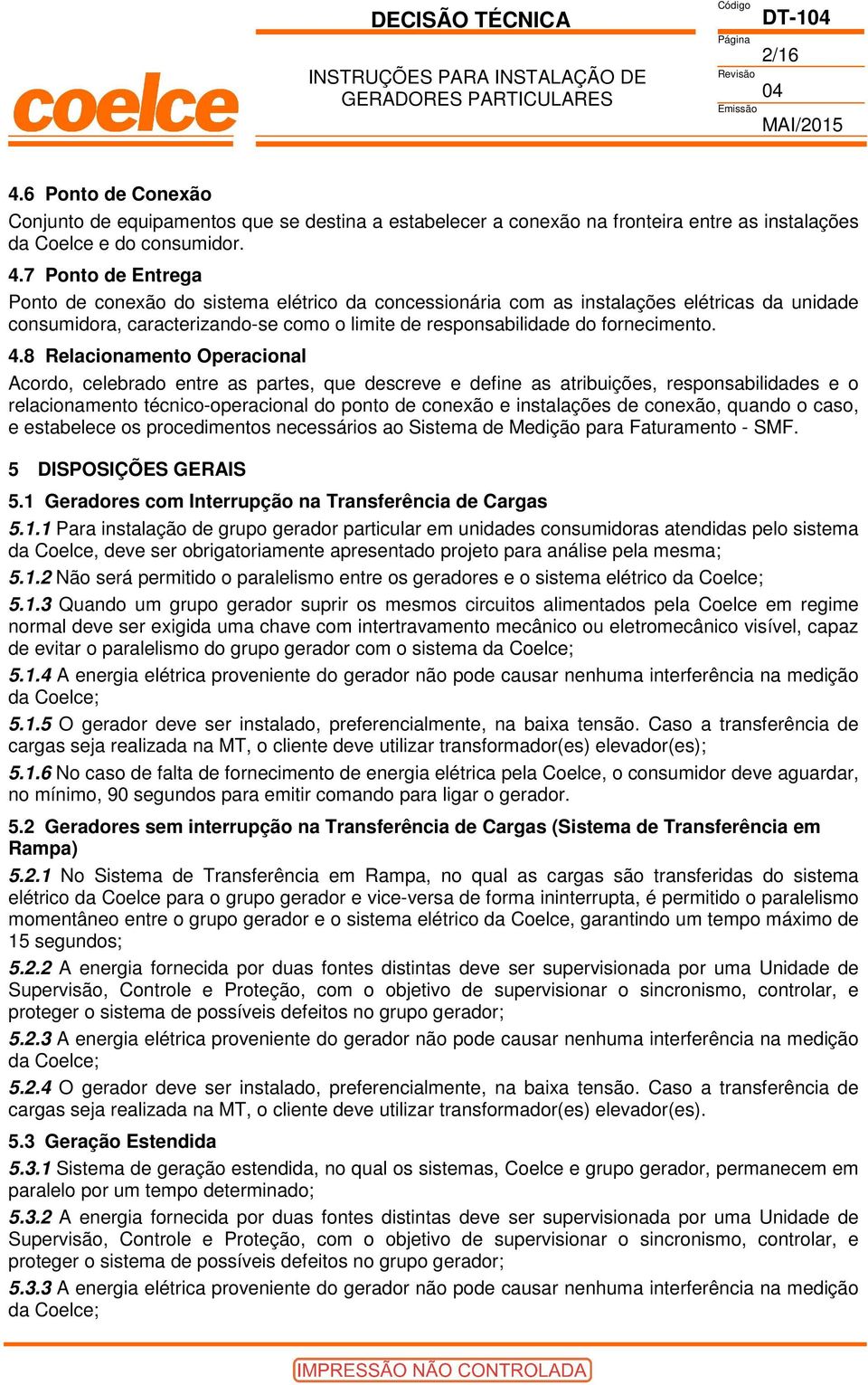 7 Ponto de Entrega Ponto de conexão do sistema elétrico da concessionária com as instalações elétricas da unidade consumidora, caracterizando-se como o limite de responsabilidade do fornecimento. 4.