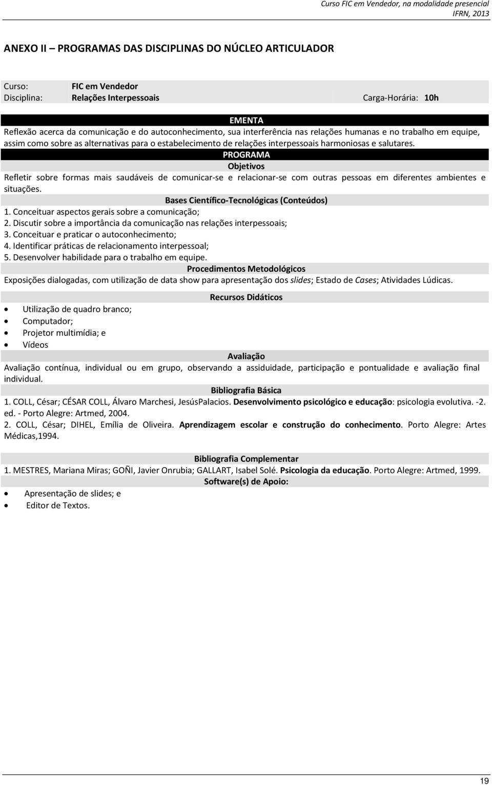 PROGRAMA Objetivos Refletir sobre formas mais saudáveis de comunicar-se e relacionar-se com outras pessoas em diferentes ambientes e situações. Bases Científico-Tecnológicas (Conteúdos) 1.