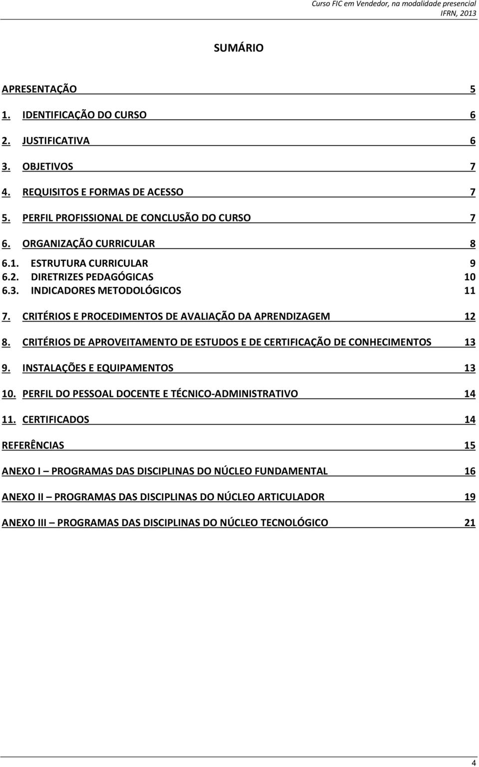 CRITÉRIOS DE APROVEITAMENTO DE ESTUDOS E DE CERTIFICAÇÃO DE CONHECIMENTOS 13 9. INSTALAÇÕES E EQUIPAMENTOS 13 10. PERFIL DO PESSOAL DOCENTE E TÉCNICO-ADMINISTRATIVO 14 11.