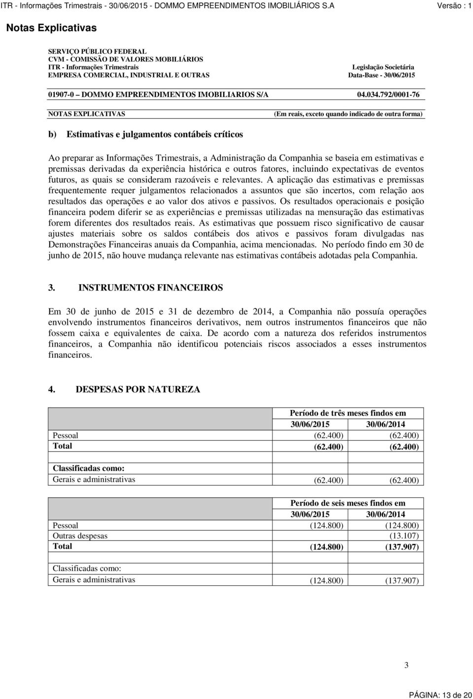 792/0001-76 NOTAS EXPLICATIVAS (Em reais, exceto quando indicado de outra forma) b) Estimativas e julgamentos contábeis críticos Ao preparar as Informações Trimestrais, a Administração da Companhia