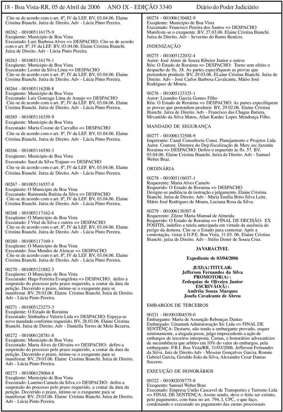 Adv - Lúcia Pinto Pereira. 00263-001005116179-1 Executado: Leonir da Silva Lima => DESPACHO Cite-se de acordo com o art. 8º, IV da LEF. BV, 03.04.06. Elaine Cristina Bianchi. Juíza de Direito.