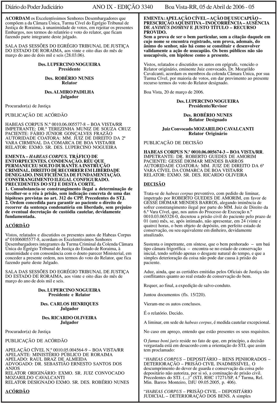 SALA DAS SESSÕES DO EGRÉGIO TRIBUNAL DE JUSTIÇA DO ESTADO DE RORAIMA, aos vinte e oito dias do mês de março do ano de dois mil e seis (28.03.06). Procurador(a) de Justiça PUBLICAÇÃO DE ACÓRDÃO Des.