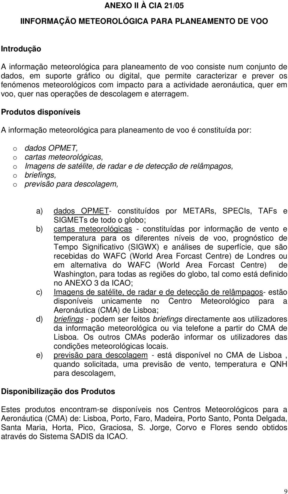 Produtos disponíveis A informação meteorológica para planeamento de voo é constituída por: o dados OPMET, o cartas meteorológicas, o Imagens de satélite, de radar e de detecção de relâmpagos, o