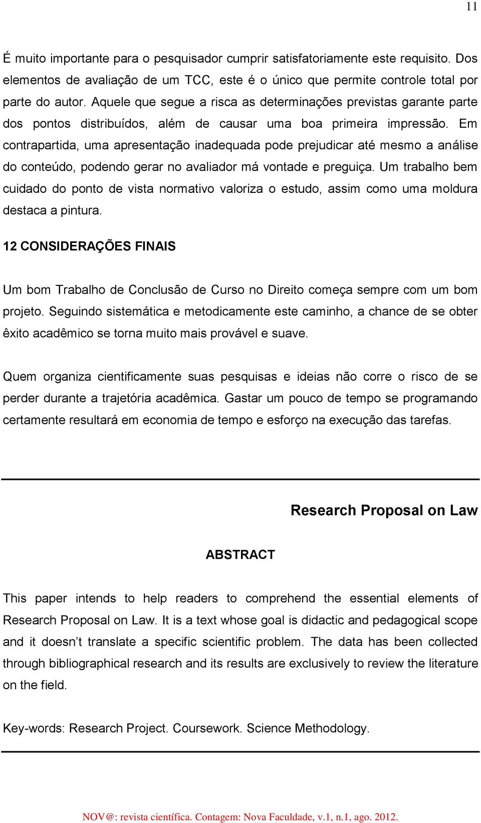 Em contrapartida, uma apresentação inadequada pode prejudicar até mesmo a análise do conteúdo, podendo gerar no avaliador má vontade e preguiça.