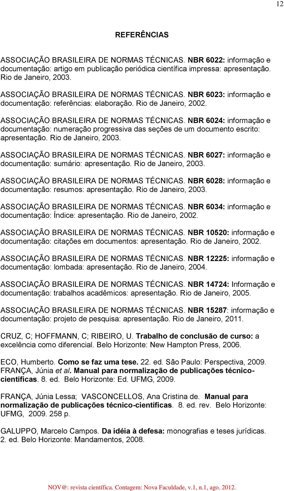 NBR 6024: informação e documentação: numeração progressiva das seções de um documento escrito: apresentação. Rio de Janeiro, 2003. ASSOCIAÇÃO BRASILEIRA DE NORMAS TÉCNICAS.