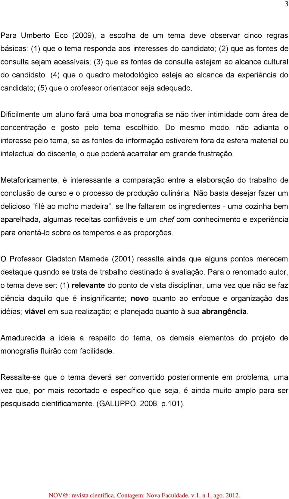 Dificilmente um aluno fará uma boa monografia se não tiver intimidade com área de concentração e gosto pelo tema escolhido.