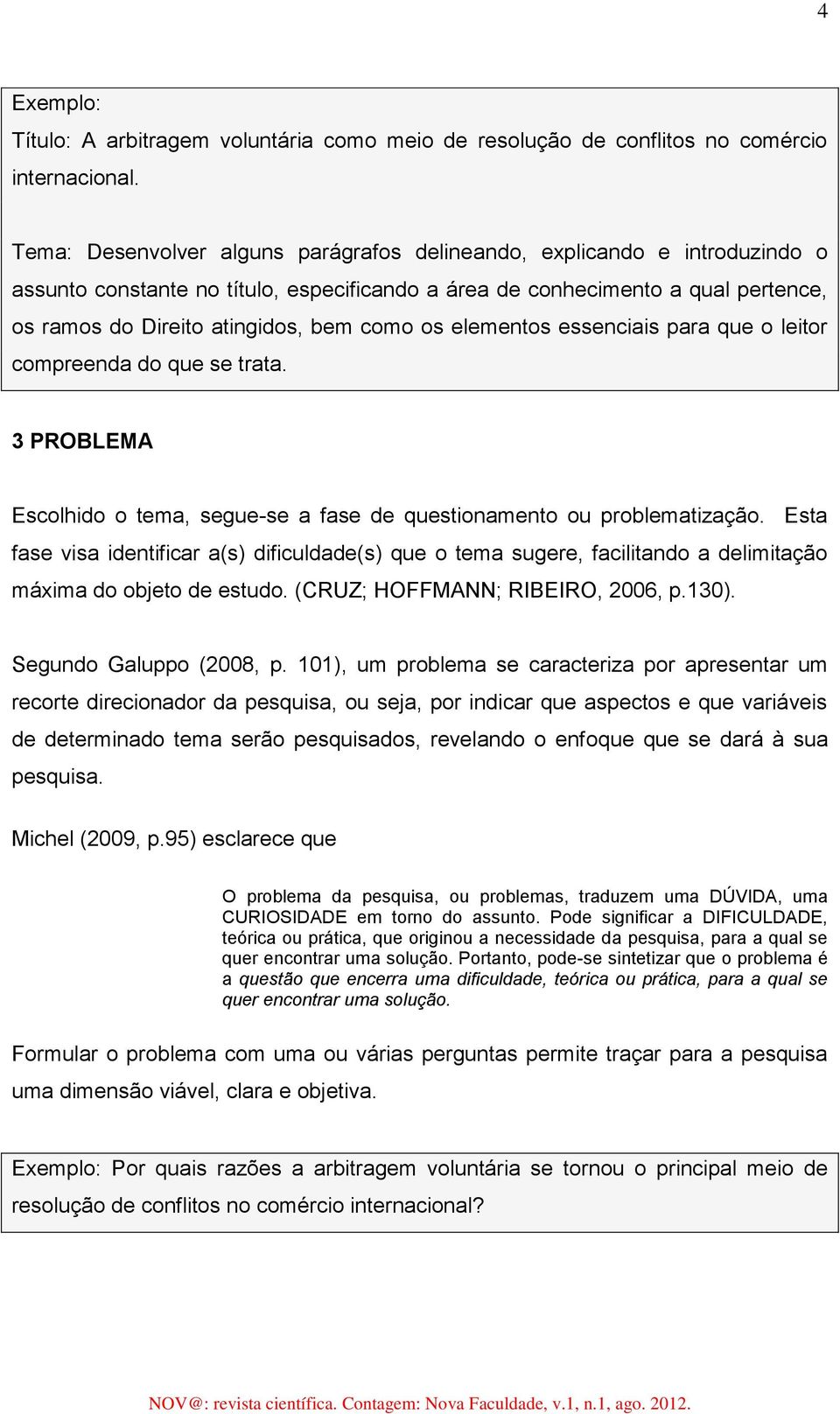 os elementos essenciais para que o leitor compreenda do que se trata. 3 PROBLEMA Escolhido o tema, segue-se a fase de questionamento ou problematização.