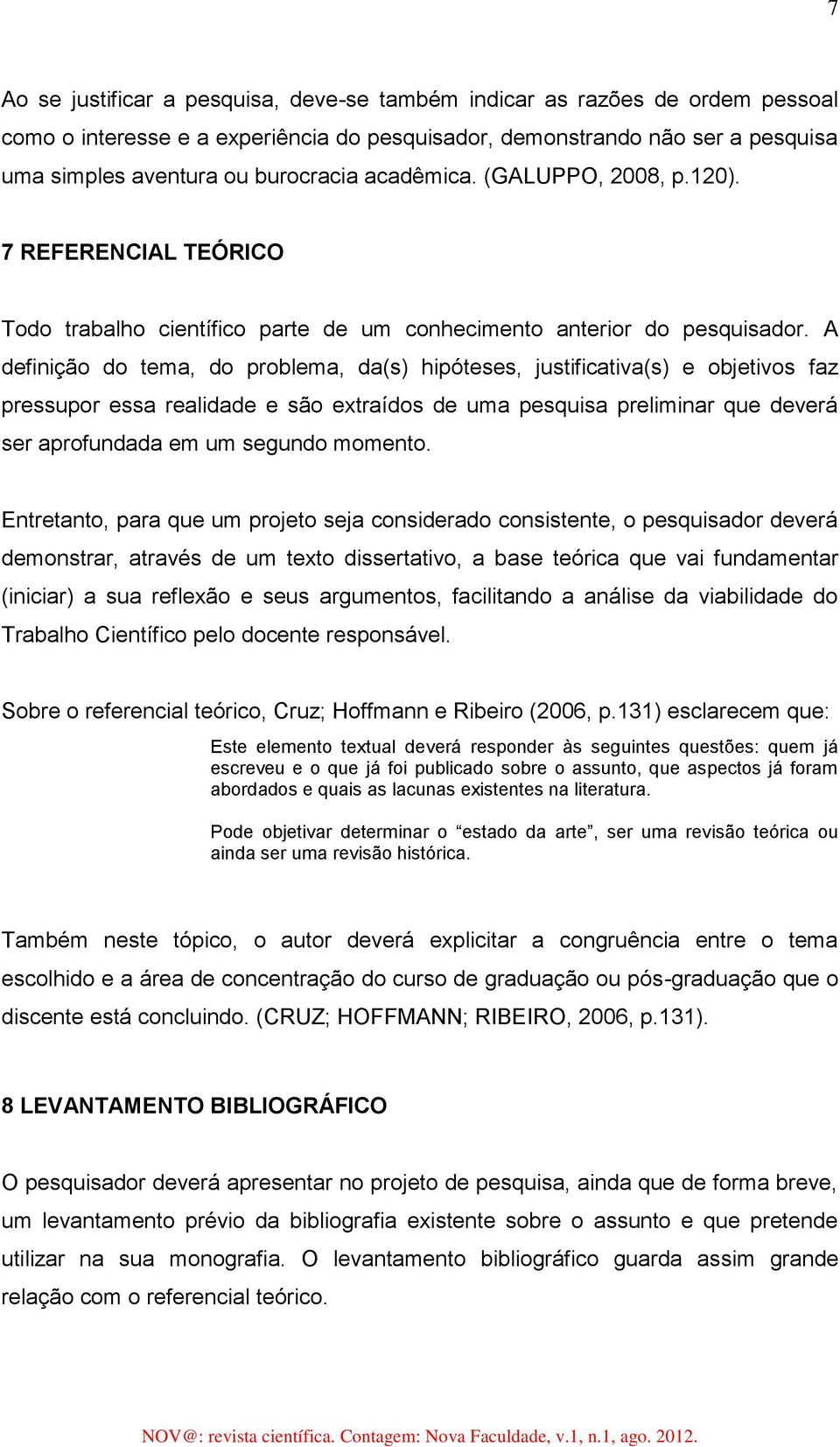 A definição do tema, do problema, da(s) hipóteses, justificativa(s) e objetivos faz pressupor essa realidade e são extraídos de uma pesquisa preliminar que deverá ser aprofundada em um segundo